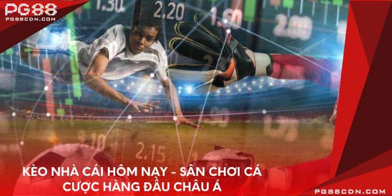 keo-nha-cai-hom-nay-san-choi-ca-cuoc-hang-dau-chau-a