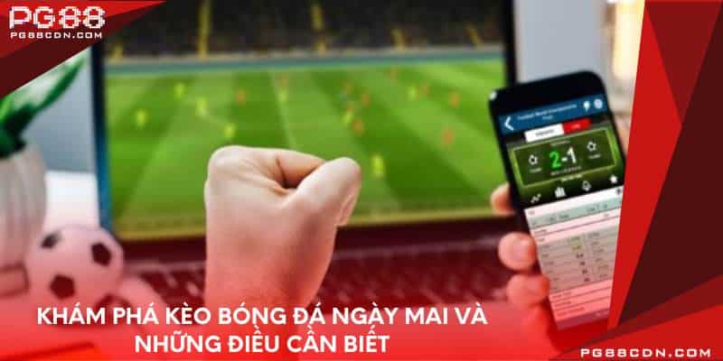 kham-pha-keo-bong-da-ngay-mai-va-nhung-dieu-can-biet