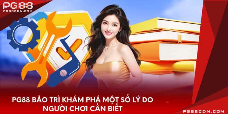 pg88-bao-tri-kham-pha-mot-so-ly-do-nguoi-choi-can-biet